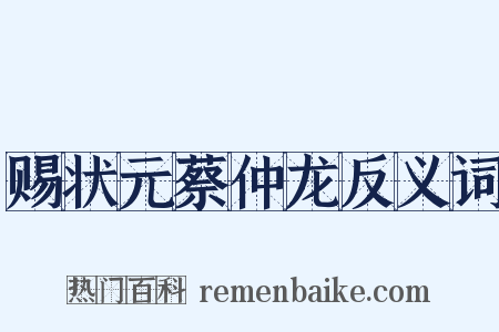 赐状元蔡仲龙反义词是什么意思的图片